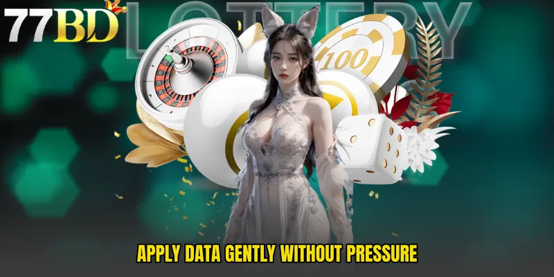 Apply Data Gently Without Pressure