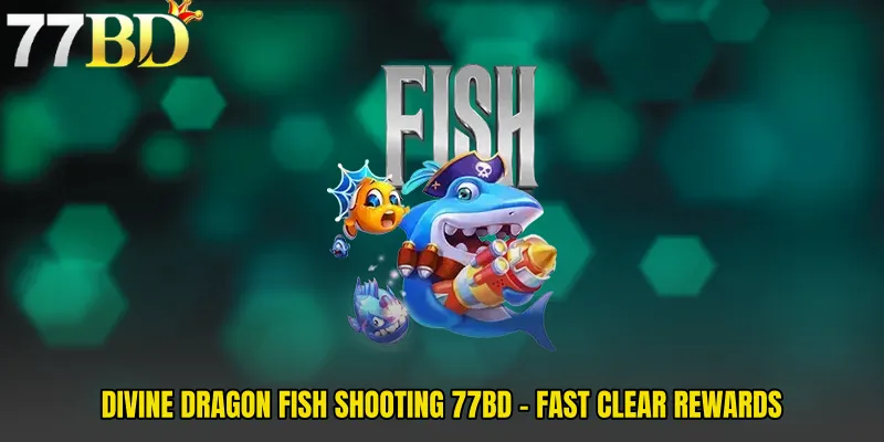 Divine Dragon Fish Shooting 77BD - Fast Clear Rewards